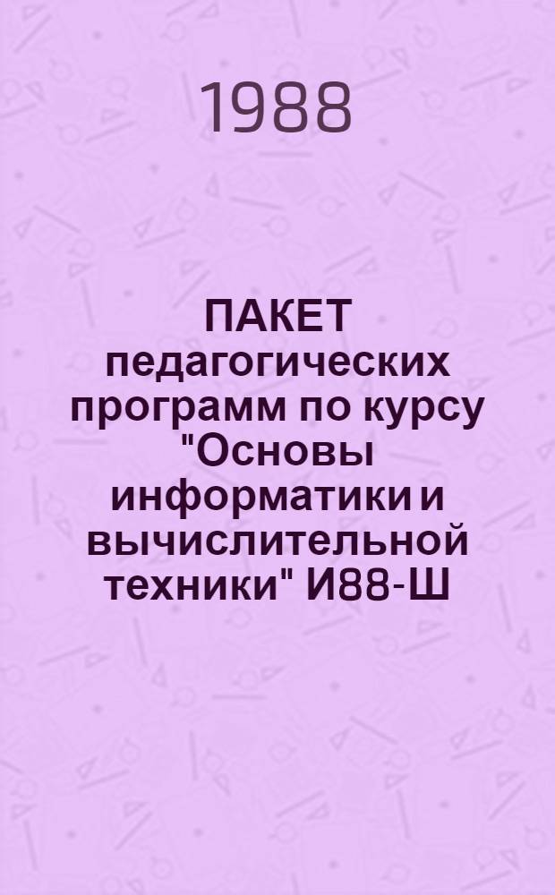 ПАКЕТ педагогических программ по курсу "Основы информатики и вычислительной техники" И88-Ш : Метод. рекомендации : SИ 589.2124575. 52002-01 31 01