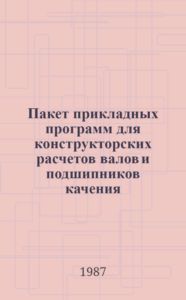Пакет прикладных программ для конструкторских расчетов валов и подшипников качения : Инструкц.-метод. материалы