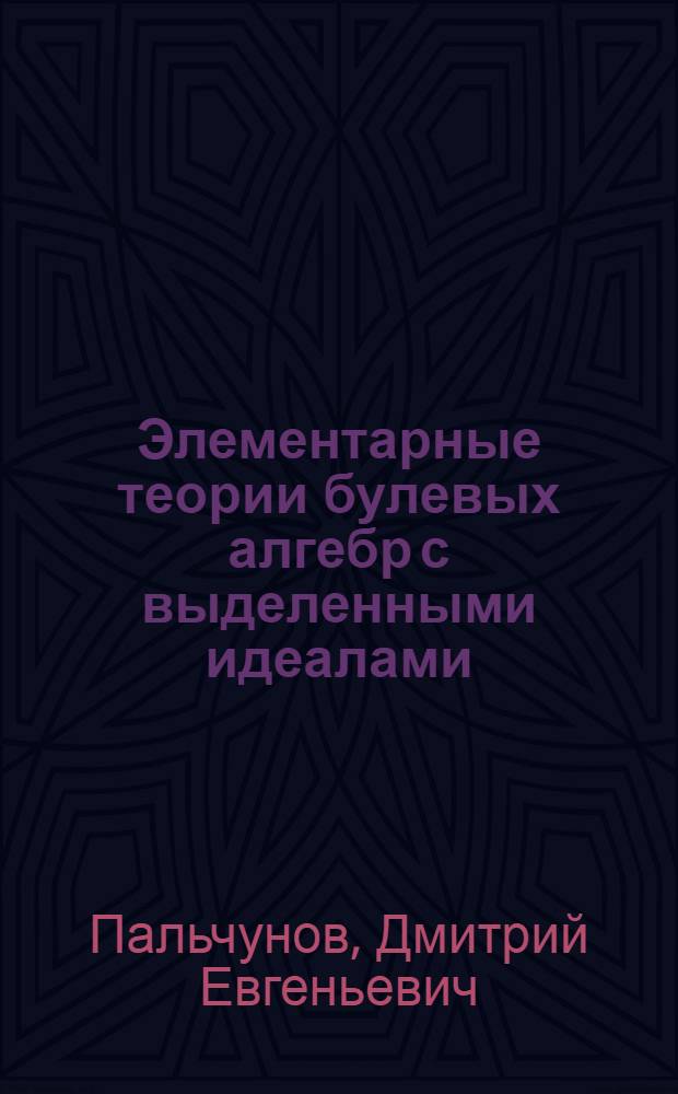 Элементарные теории булевых алгебр с выделенными идеалами : Автореф. дис. на соиск. учен. степ. канд. физ.-мат. наук : (01.01.06)