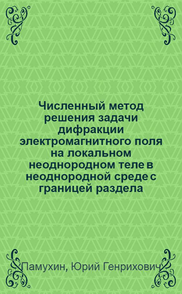 Численный метод решения задачи дифракции электромагнитного поля на локальном неоднородном теле в неоднородной среде с границей раздела : Автореф. дис. на соиск. учен.с теп. канд. физ.-мат. наук : (01.04.03)