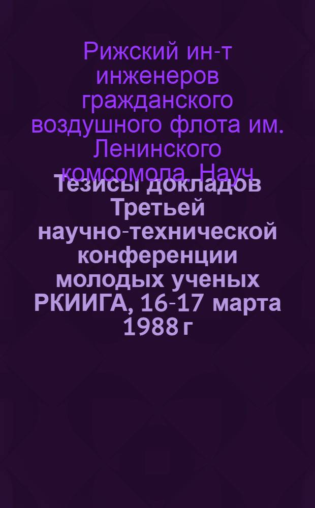 Тезисы докладов Третьей научно-технической конференции молодых ученых РКИИГА, 16-17 марта 1988 г.