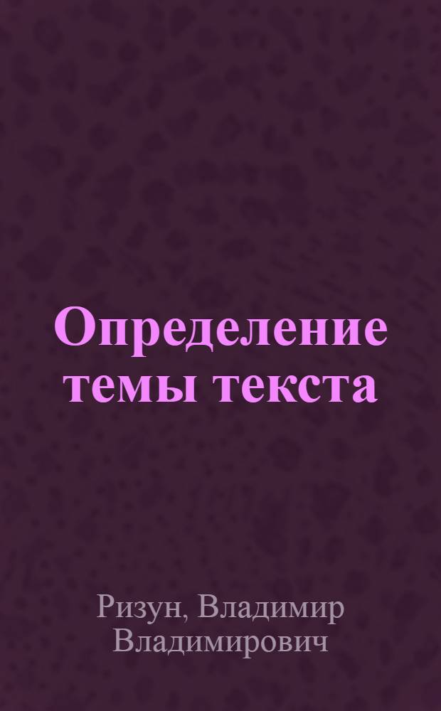 Определение темы текста: проблема редакторского анализа : Автореф. дис. на соиск. учен. степ. канд. филол. наук : (10.01.10)