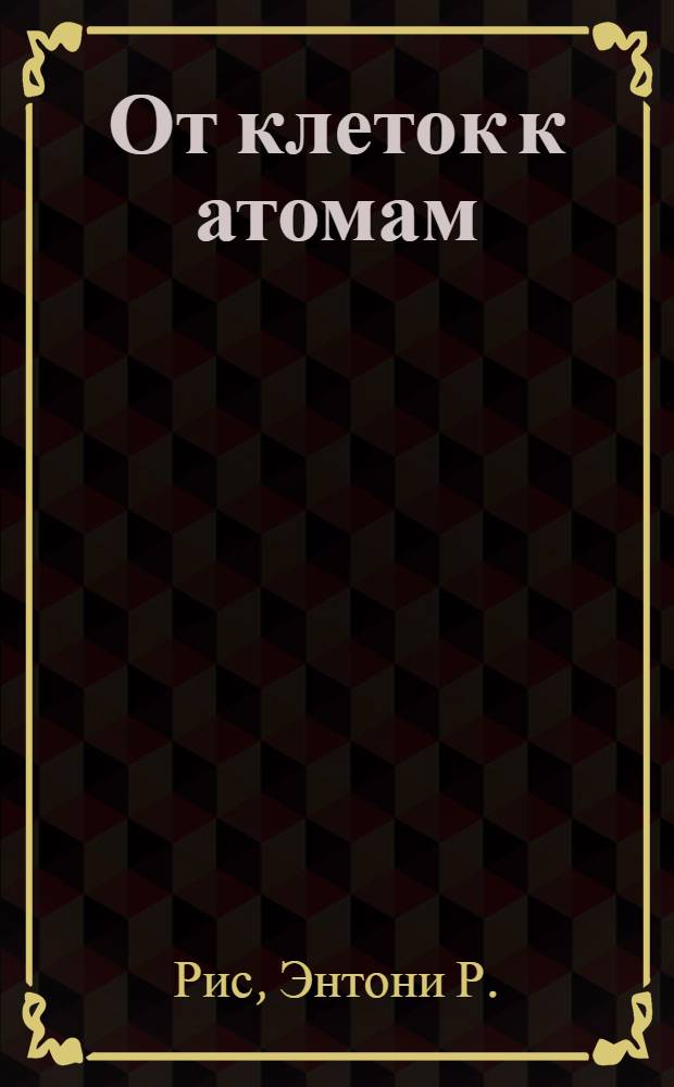 От клеток к атомам : Ил. введ. в молекуляр. биологию