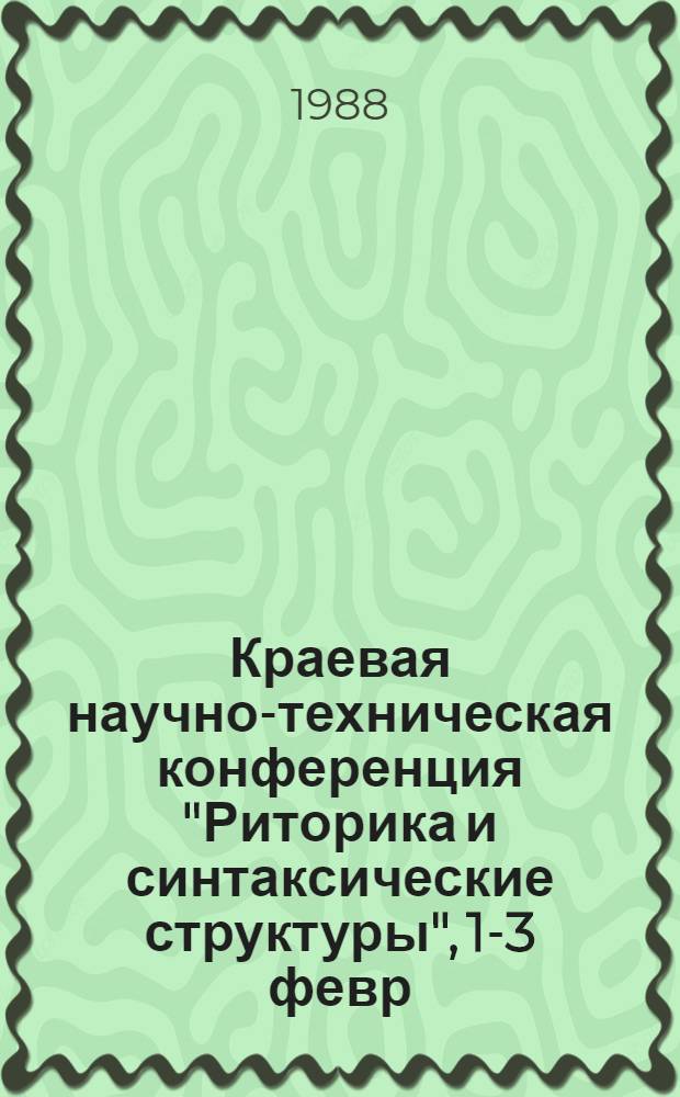 Краевая научно-техническая конференция "Риторика и синтаксические структуры", 1-3 февр. 1989 г. : Тез. докл. и сообщ