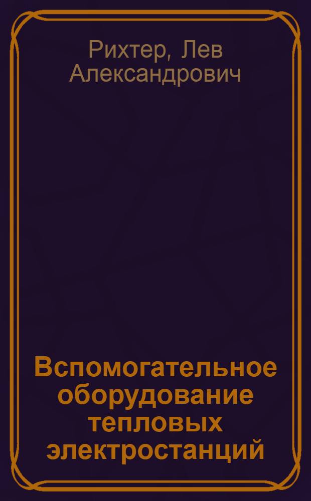 Вспомогательное оборудование тепловых электростанций : Учеб. пособие для вузов по спец. "Тепловые электр. станции"