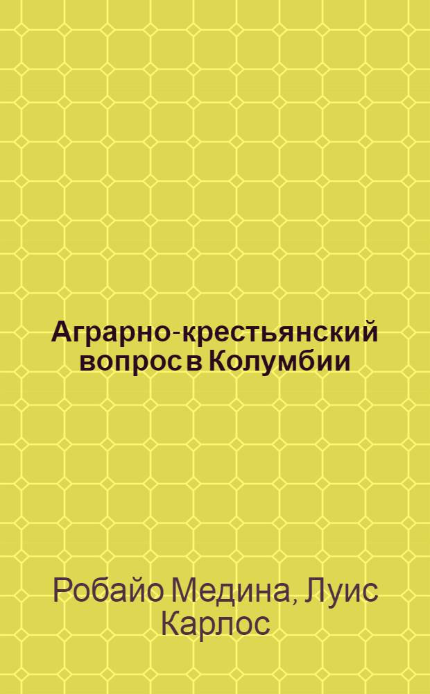 Аграрно-крестьянский вопрос в Колумбии (1970-1982 гг.) : Автореф. дис. на соиск. учен. степ. канд. ист. наук : (07.00.03)