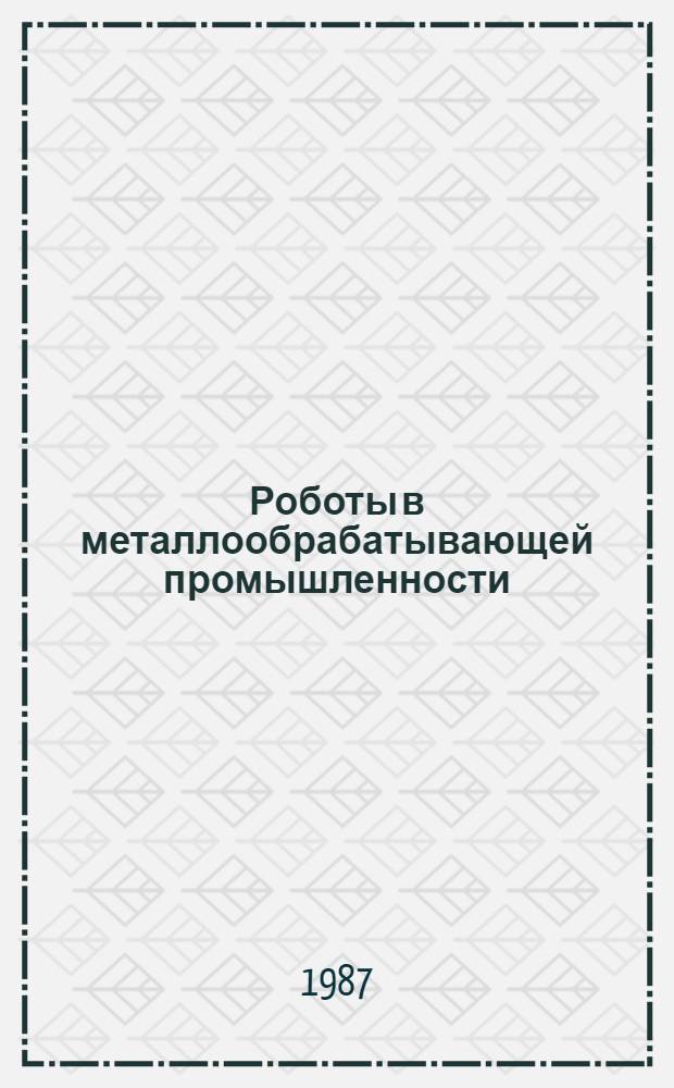 Роботы в металлообрабатывающей промышленности : Библиогр. рек. указ. лит