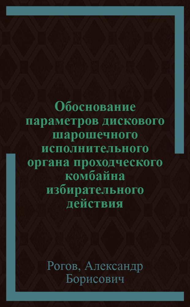 Обоснование параметров дискового шарошечного исполнительного органа проходческого комбайна избирательного действия, обеспечивающих эффективное проведение подготовительных выработок по крепким горным породам : Автореф. дис. на соиск. учен. степ. канд. техн. наук : (05.05.06)