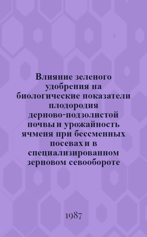 Влияние зеленого удобрения на биологические показатели плодородия дерново-подзолистой почвы и урожайность ячменя при бессменных посевах и в специализированном зерновом севообороте : Автореф. дис. на соиск. учен. степ. канд. с.-х. наук : (06.01.01)
