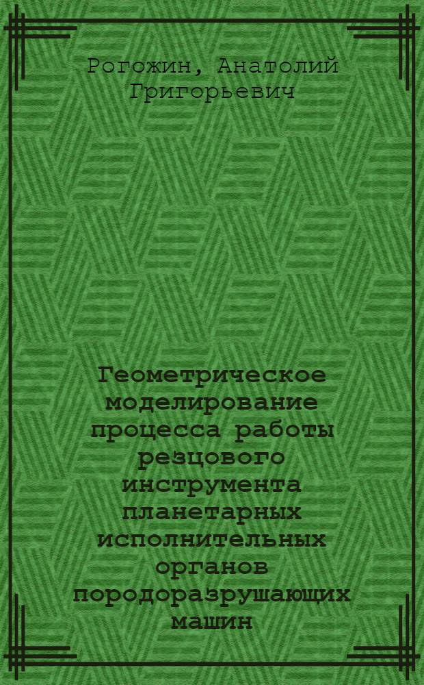 Геометрическое моделирование процесса работы резцового инструмента планетарных исполнительных органов породоразрушающих машин : Автореф. дис. на соиск. учен. степ. канд. техн. наук : (05.01.01)