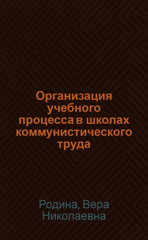 Организация учебного процесса в школах коммунистического труда : (Из опыта Ленингр. опт.-мех. об-ния им. В.И. Ленина)
