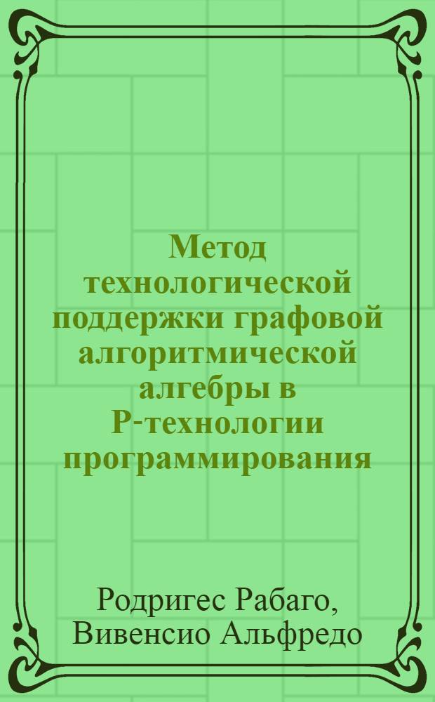 Метод технологической поддержки графовой алгоритмической алгебры в Р-технологии программирования : Автореф. дис. на соиск. учен. степ. канд. физ.-мат. наук : (05.13.11)