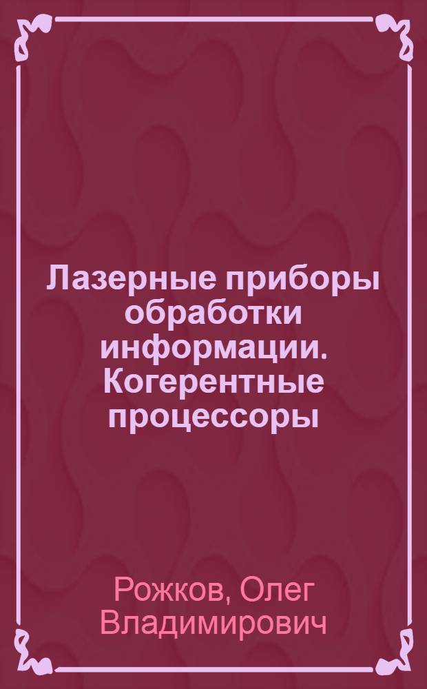 Лазерные приборы обработки информации. Когерентные процессоры : Учеб. пособие