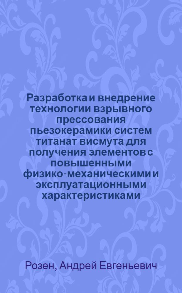 Разработка и внедрение технологии взрывного прессования пьезокерамики систем титанат висмута для получения элементов с повышенными физико-механическими и эксплуатационными характеристиками : Автореф. дис. на соиск. учен. степ. к. т. н