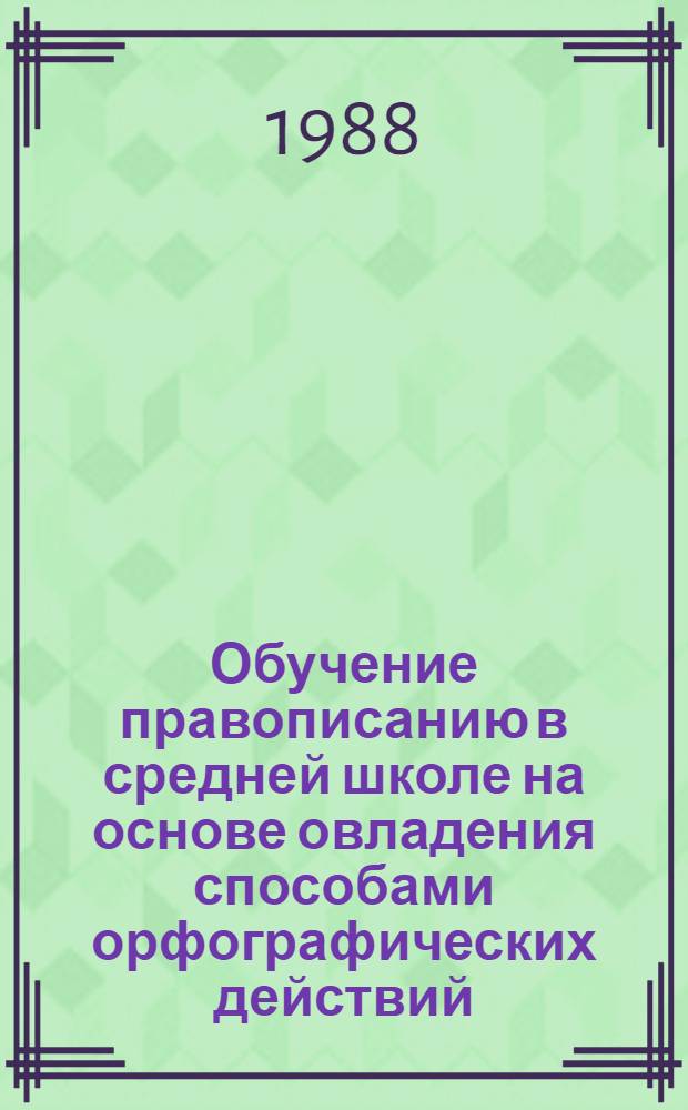 Обучение правописанию в средней школе на основе овладения способами орфографических действий : Автореф. дис. на соиск. учен. степ. канд. пед. наук : (13.00.02)