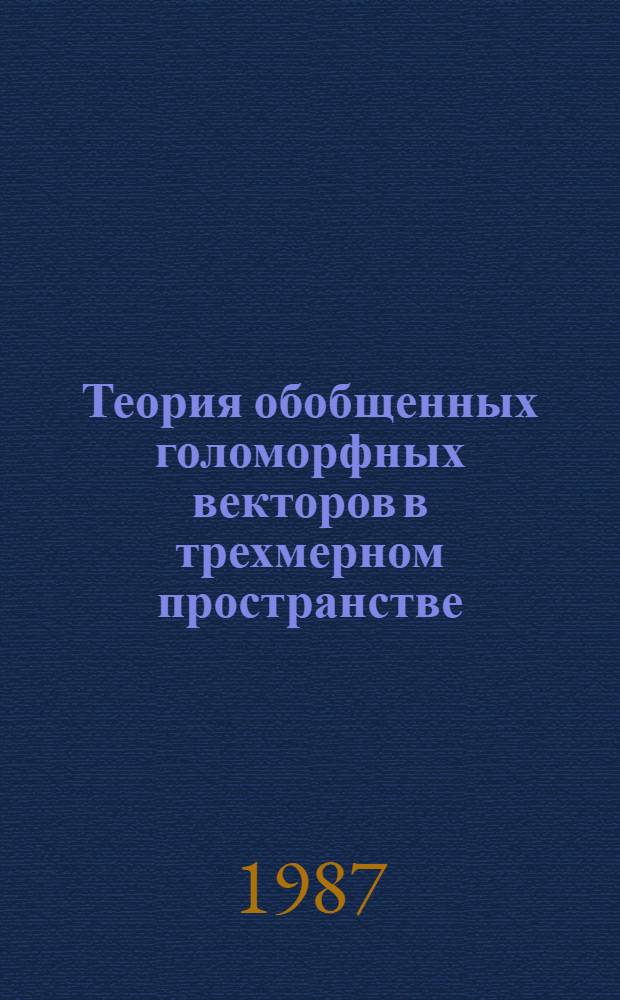 Теория обобщенных голоморфных векторов в трехмерном пространстве : Автореф. дис. на соиск. учен. степ. к. ф.-м. н