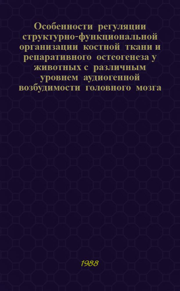 Особенности регуляции структурно-функциональной организации костной ткани и репаративного остеогенеза у животных с различным уровнем аудиогенной возбудимости головного мозга : Автореф. дис. на соиск. учен. степ. канд. биол. наук : (03.00.13; 03.00.11)
