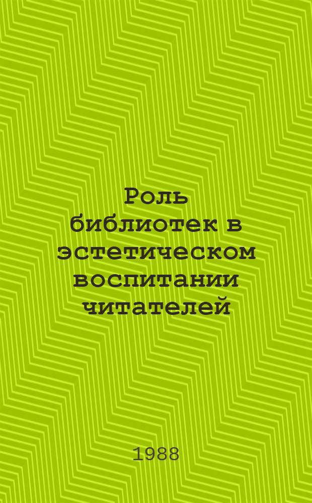 Роль библиотек в эстетическом воспитании читателей : (Анализ деятельности б-к и метод. рекомендации в помощь эстет. воспитанию различных групп читателей)