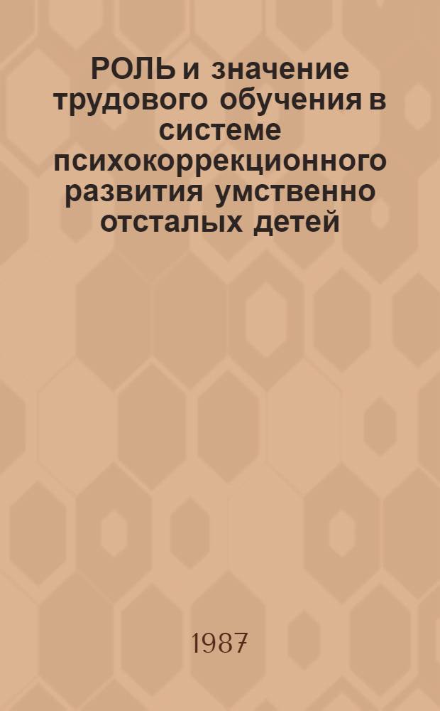 РОЛЬ и значение трудового обучения в системе психокоррекционного развития умственно отсталых детей