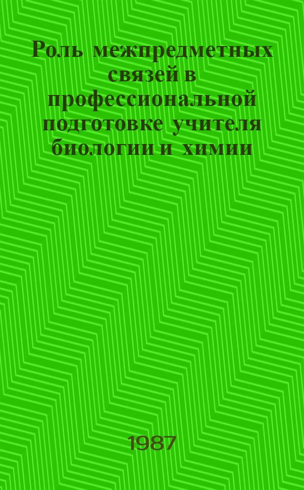 Роль межпредметных связей в профессиональной подготовке учителя биологии и химии : Межвуз. сб. науч. тр