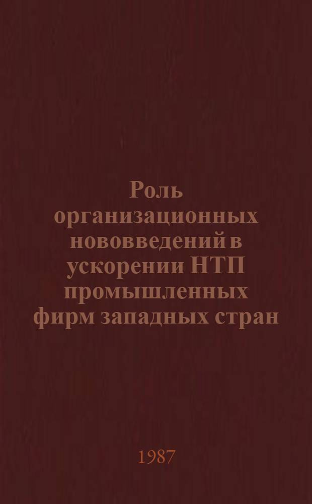 Роль организационных нововведений в ускорении НТП промышленных фирм западных стран : (Обзор по материалам зарубеж. печати)