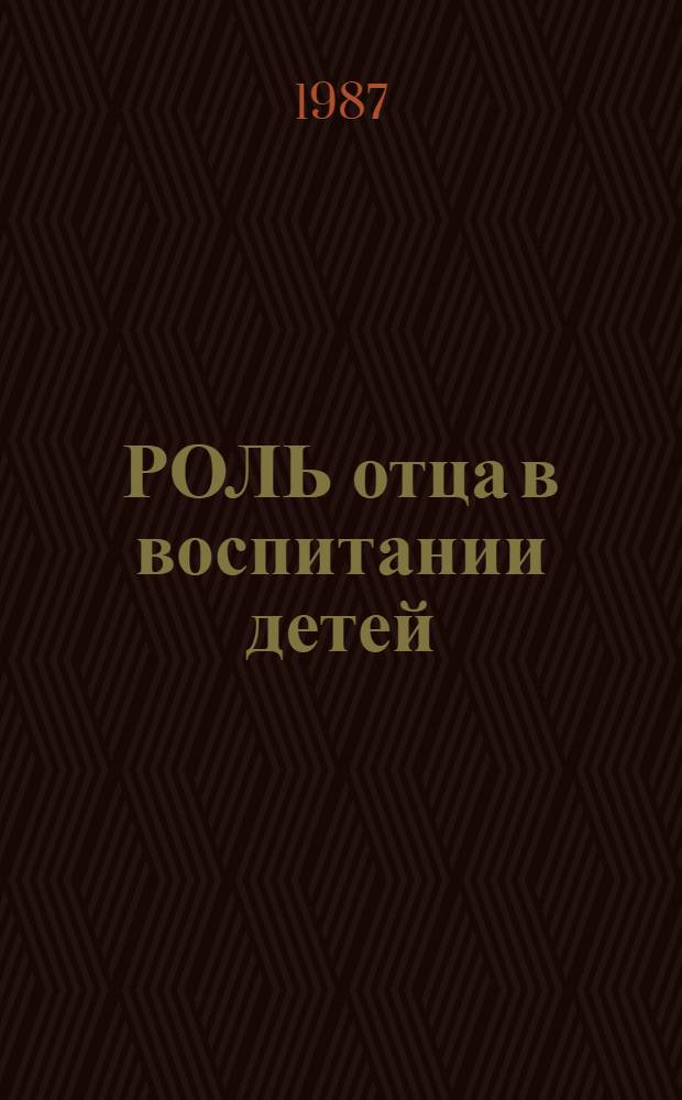 РОЛЬ отца в воспитании детей : Метод. рекомендации к единому дню пед. знаний