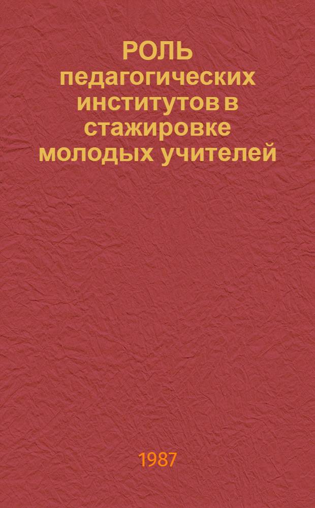 РОЛЬ педагогических институтов в стажировке молодых учителей : Метод. рекомендации