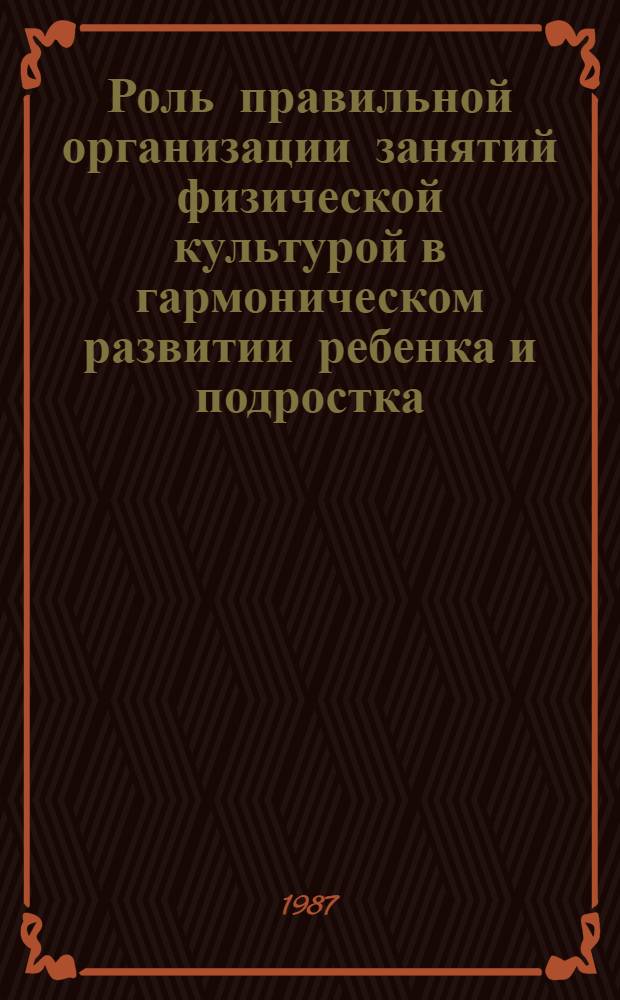 Роль правильной организации занятий физической культурой в гармоническом развитии ребенка и подростка : Сб. ст.
