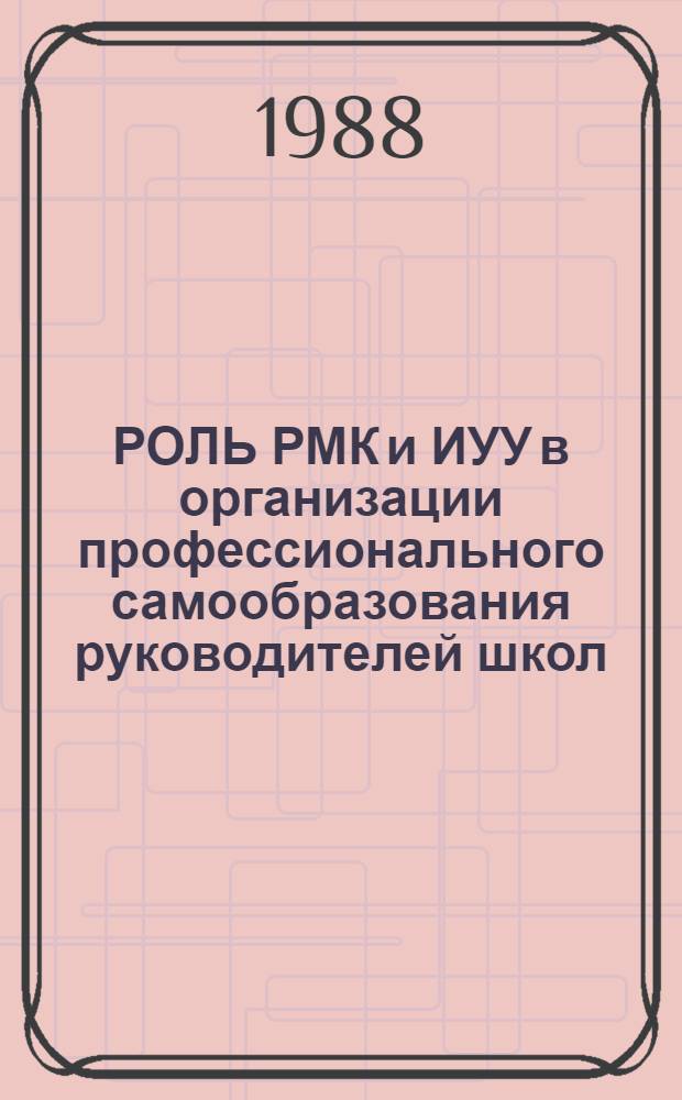 РОЛЬ РМК и ИУУ в организации профессионального самообразования руководителей школ : Метод. рекомендации