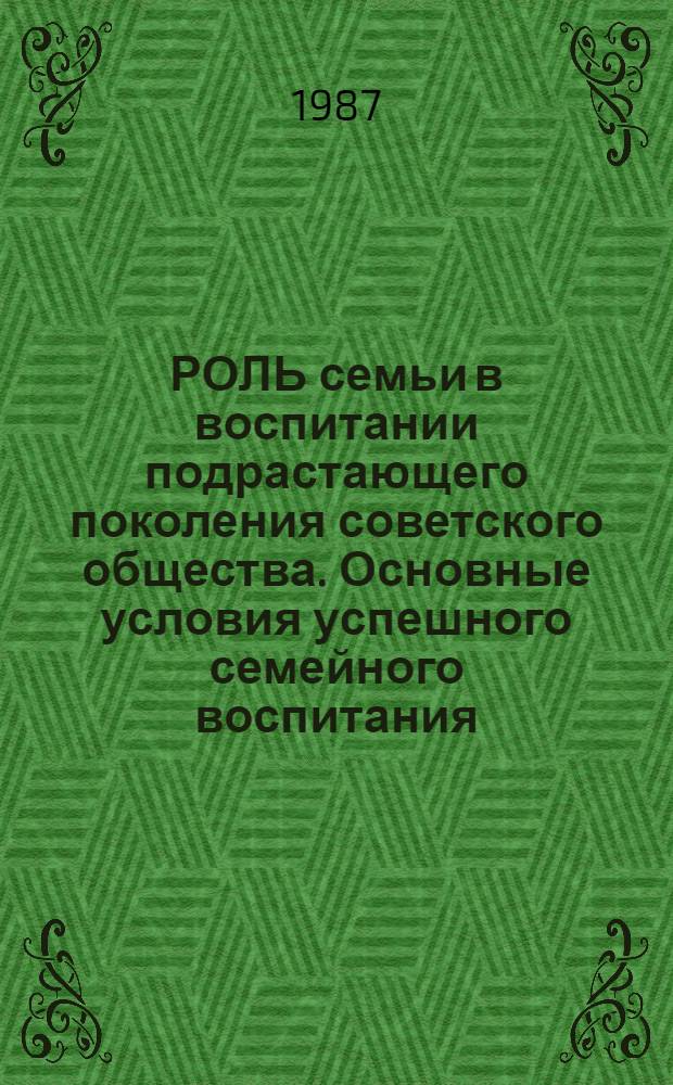 РОЛЬ семьи в воспитании подрастающего поколения советского общества. Основные условия успешного семейного воспитания : Метод. материалы в помощь учителю нач. классов - лектору ун-та пед. знаний