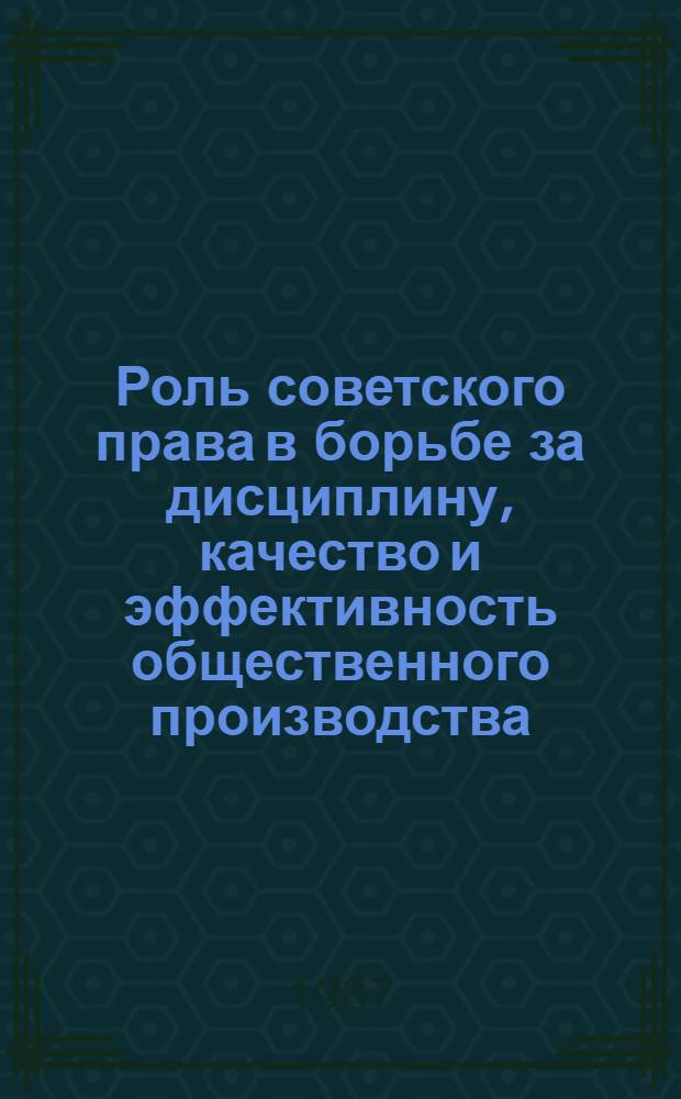 Роль советского права в борьбе за дисциплину, качество и эффективность общественного производства : Сб. науч. тр