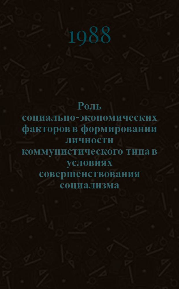 Роль социально-экономических факторов в формировании личности коммунистического типа в условиях совершенствования социализма : Сб. науч. тр