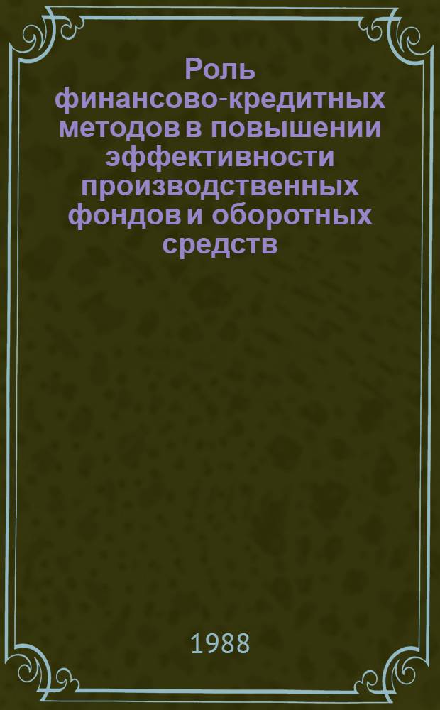 Роль финансово-кредитных методов в повышении эффективности производственных фондов и оборотных средств : Сб. науч. тр