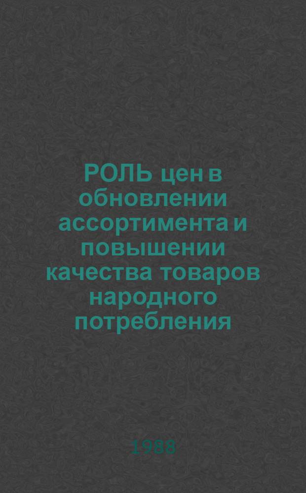 РОЛЬ цен в обновлении ассортимента и повышении качества товаров народного потребления : Метод. рекомендации