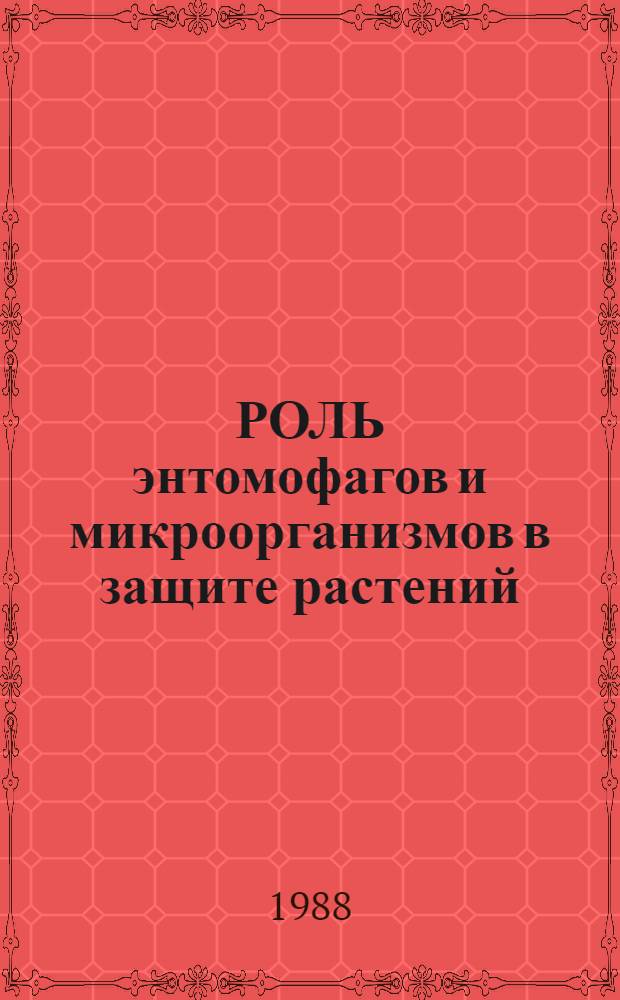 РОЛЬ энтомофагов и микроорганизмов в защите растений : Сб. ст.