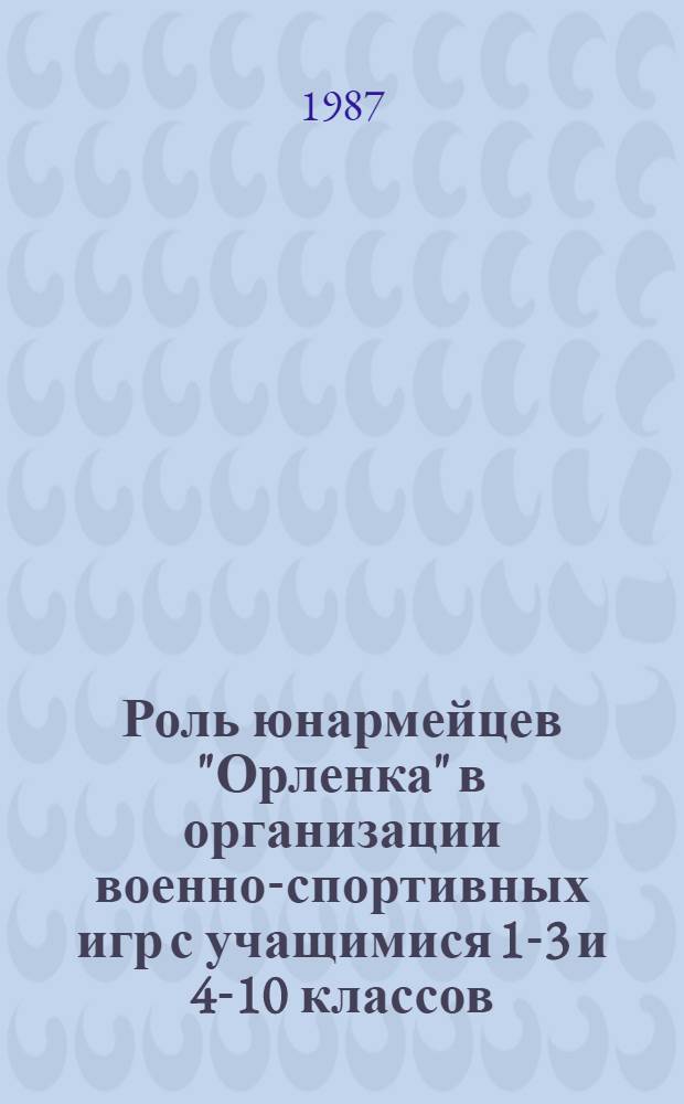 Роль юнармейцев "Орленка" в организации военно-спортивных игр с учащимися 1-3 и 4-10 классов : (Из опыта работы военрука СШ № 62 г. Фрунзе В.А. Румм)