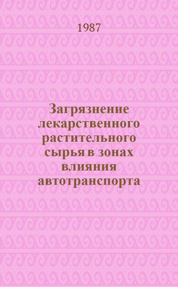 Загрязнение лекарственного растительного сырья в зонах влияния автотранспорта (на прим. Ленингр. обл.) : Автореф. дис. на соиск. учен. степ. к. фар. н