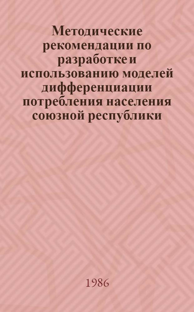 Методические рекомендации по разработке и использованию моделей дифференциации потребления населения союзной республики : Модель дифференциации денеж. расходов населения и целевой функции потребления : Методики аналит. и прогноз. расчетов : Пробл. 8. План НИРНИЭИ при Госплане СССР на 1986 г