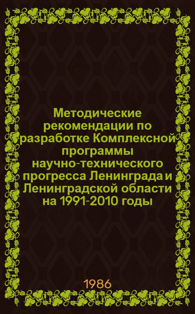 Методические рекомендации по разработке Комплексной программы научно-технического прогресса Ленинграда и Ленинградской области на 1991-2010 годы (по пятилетиям)