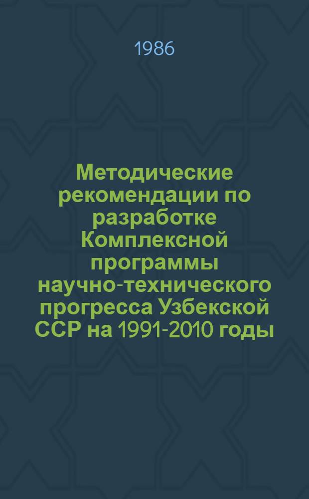 Методические рекомендации по разработке Комплексной программы научно-технического прогресса Узбекской ССР на 1991-2010 годы (по пятилетиям)