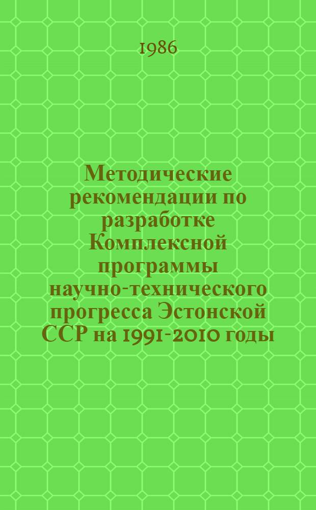 Методические рекомендации по разработке Комплексной программы научно-технического прогресса Эстонской ССР на 1991-2010 годы