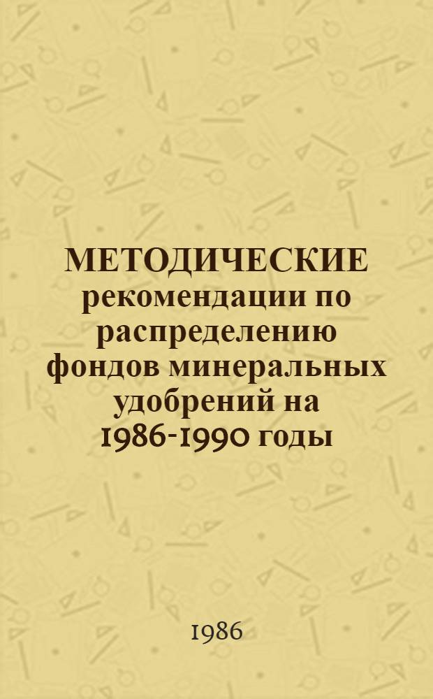 МЕТОДИЧЕСКИЕ рекомендации по распределению фондов минеральных удобрений на 1986-1990 годы