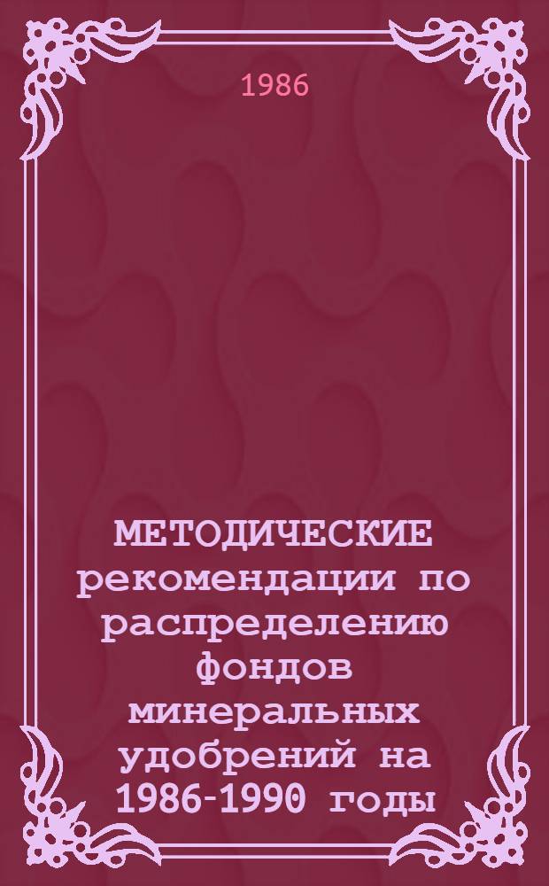 МЕТОДИЧЕСКИЕ рекомендации по распределению фондов минеральных удобрений на 1986-1990 годы