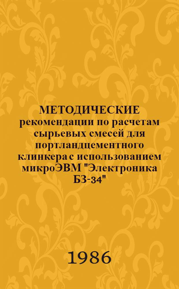 МЕТОДИЧЕСКИЕ рекомендации по расчетам сырьевых смесей для портландцементного клинкера с использованием микроЭВМ "Электроника БЗ-34", "Электроника МК-54" и "Электроника МК-56"