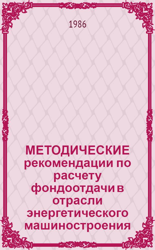 МЕТОДИЧЕСКИЕ рекомендации по расчету фондоотдачи в отрасли энергетического машиностроения