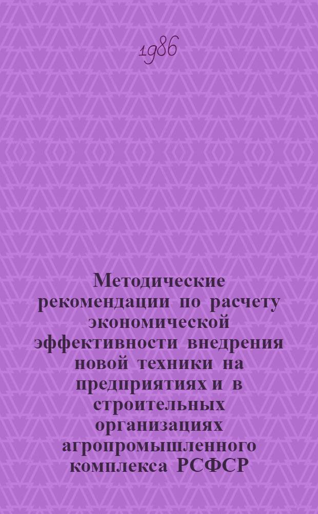 Методические рекомендации по расчету экономической эффективности внедрения новой техники на предприятиях и в строительных организациях агропромышленного комплекса РСФСР