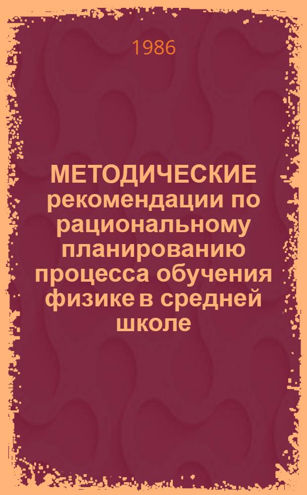 МЕТОДИЧЕСКИЕ рекомендации по рациональному планированию процесса обучения физике в средней школе : (Материалы к эксперименту)