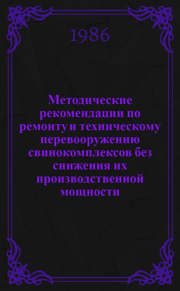 Методические рекомендации по ремонту и техническому перевооружению свинокомплексов без снижения их производственной мощности