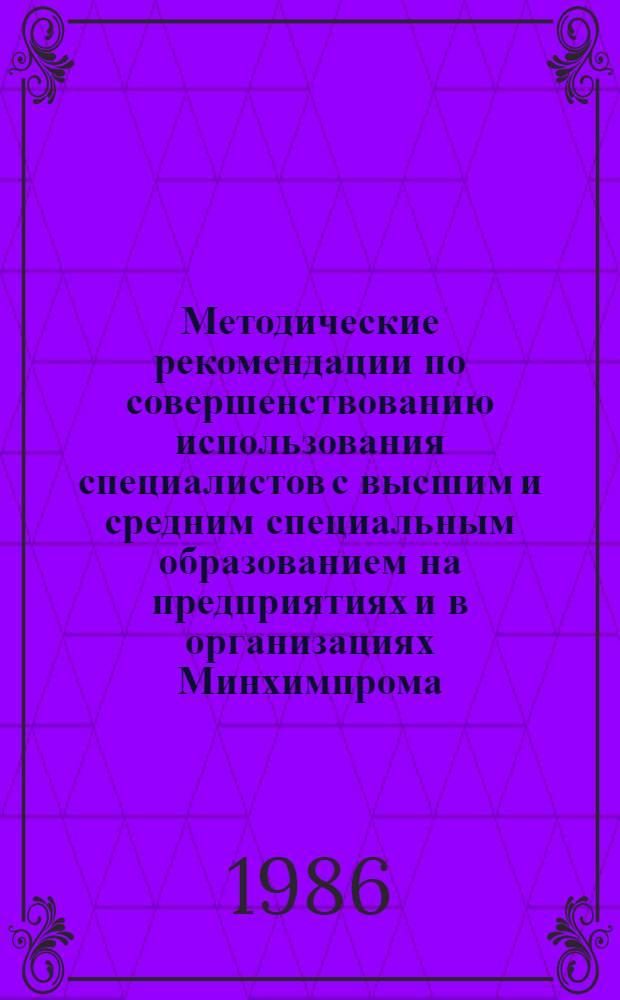 Методические рекомендации по совершенствованию использования специалистов с высшим и средним специальным образованием на предприятиях и в организациях Минхимпрома