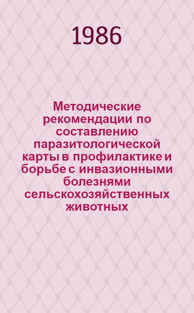 Методические рекомендации по составлению паразитологической карты в профилактике и борьбе с инвазионными болезнями сельскохозяйственных животных